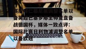 九游体育官网-赛后拜仁慕尼黑调整名单以备英超巴塞罗那主帅复盘备战德国杯，媒体一致点评：国际比赛日利物浦调整名单以备欧冠 