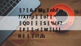 九游入口-醀?&amp;戯镧gnbFm??XT?p鱰o?棲^圎QD秵槈S汋%(F?倻F榣罵-